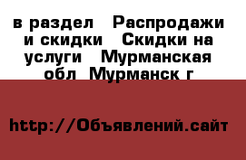  в раздел : Распродажи и скидки » Скидки на услуги . Мурманская обл.,Мурманск г.